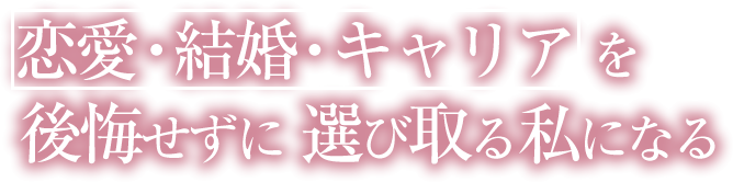 恋愛・結婚・キャリアを後悔せずに選び取れる私になる