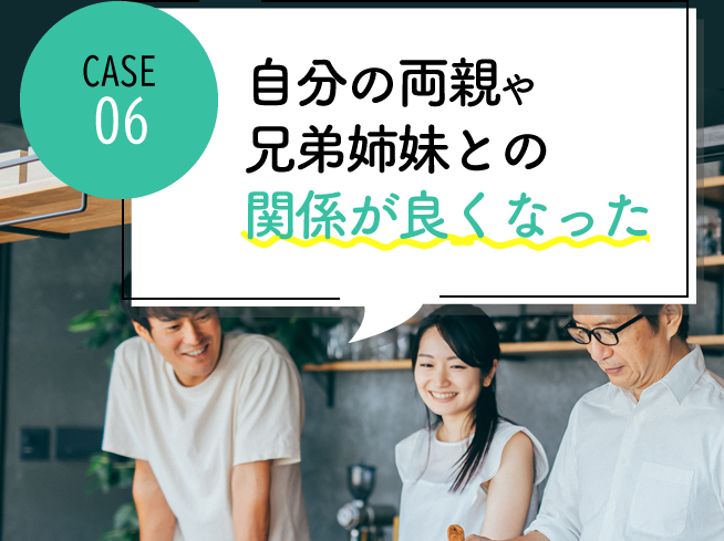 case06 自分の両親や兄弟姉妹との関係が良くなった
