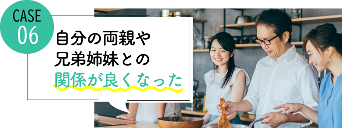 case06 自分の両親や兄弟姉妹との関係が良くなった