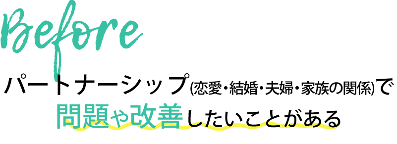 Before パートナーシップ（恋愛・結婚・夫婦・家族の関係）で問題や改善したいことがある