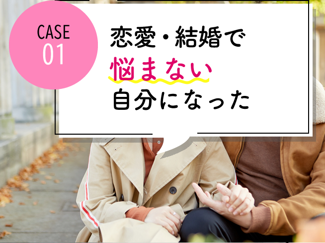 case01 恋愛・結婚で悩まない自分になれた