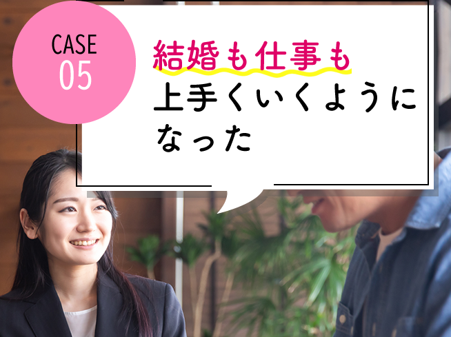 case05 結婚も仕事もうまくいくようになった