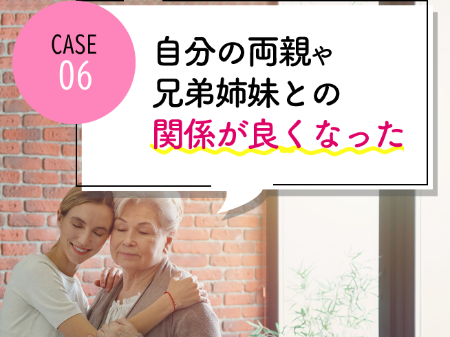 case06 自分の両親や兄弟姉妹との関係が良くなった