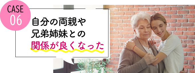 case06 自分の両親や兄弟姉妹との関係が良くなった