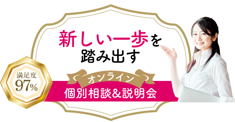 新しい自分が始まる　個別相談&説明会(オンライン)満足度97％