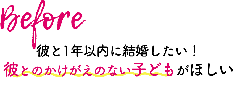 Before 彼と1年以内に結婚したい！彼とのかけ外のない子供がほしい