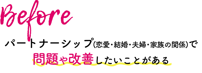 Before パートナーシップ（恋愛・結婚・夫婦・家族の関係）で問題や改善したいことがある