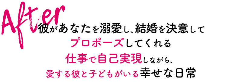 After 彼があなたを溺愛し、結婚を決意してプロポーズしてくれる。仕事で自己実現しながら、愛する彼と子どもがいる幸せな日常