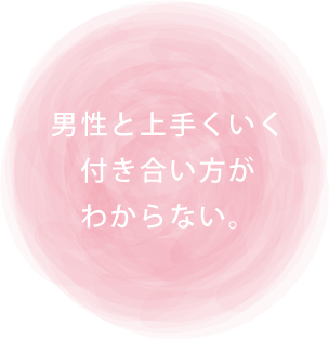 ・男性と上手くいく付き合い方がわからない。