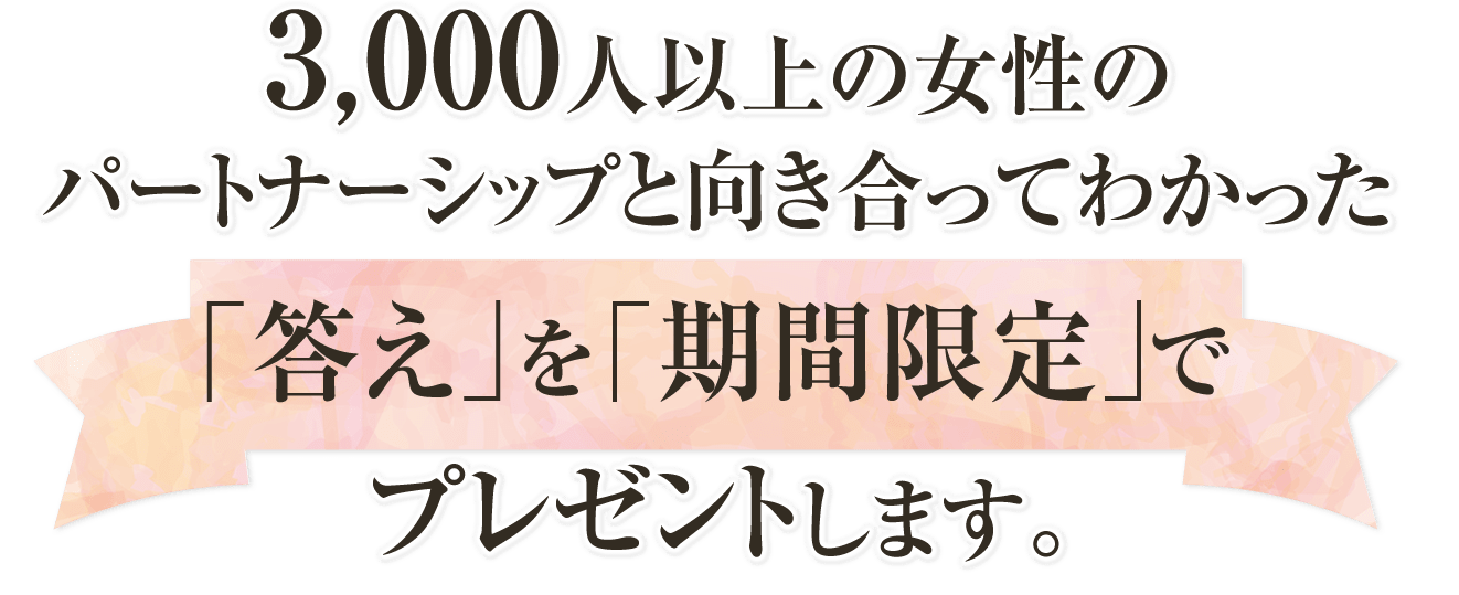 3,000人以上の女性のパートナーシップと向き合ってわかった「答え」を「期間限定」でプレゼントします。