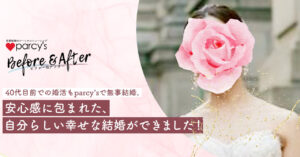 40代目前での婚活でもparcy'sで無事結婚。安心感に包まれたジブンラシイ幸せな結婚ができました！